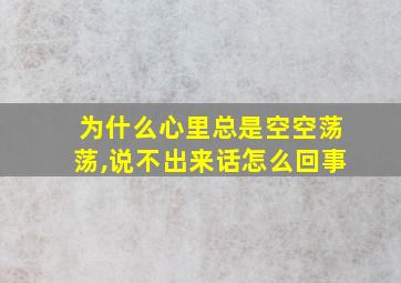 为什么心里总是空空荡荡,说不出来话怎么回事