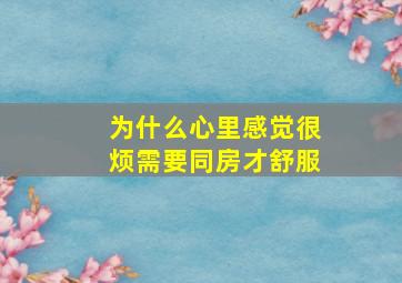 为什么心里感觉很烦需要同房才舒服