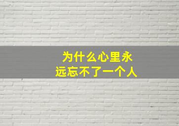 为什么心里永远忘不了一个人