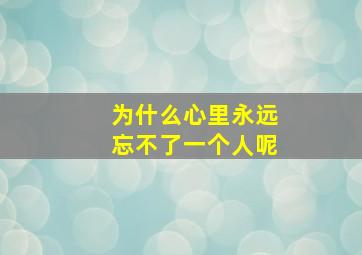 为什么心里永远忘不了一个人呢