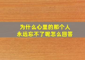 为什么心里的那个人永远忘不了呢怎么回答