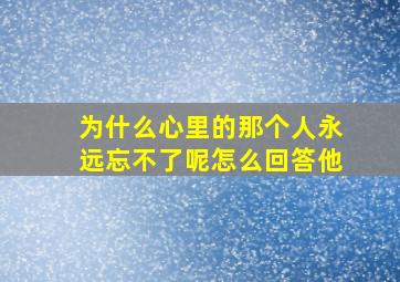 为什么心里的那个人永远忘不了呢怎么回答他