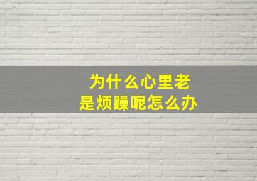 为什么心里老是烦躁呢怎么办