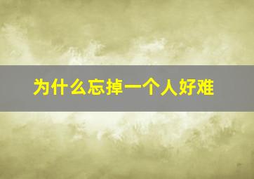 为什么忘掉一个人好难