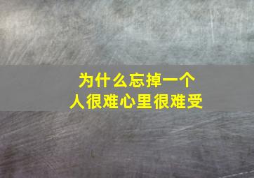 为什么忘掉一个人很难心里很难受