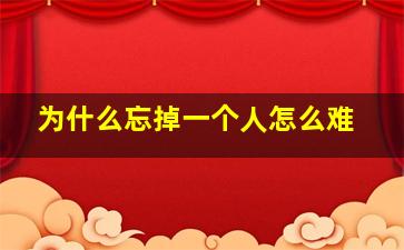 为什么忘掉一个人怎么难