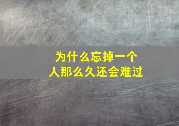 为什么忘掉一个人那么久还会难过