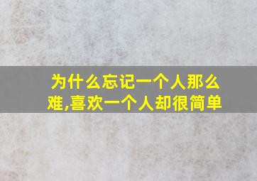 为什么忘记一个人那么难,喜欢一个人却很简单