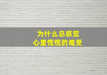 为什么总感觉心里慌慌的难受