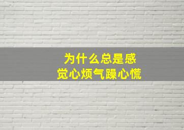 为什么总是感觉心烦气躁心慌