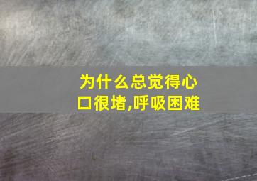 为什么总觉得心口很堵,呼吸困难