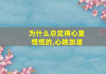 为什么总觉得心里慌慌的,心跳加速