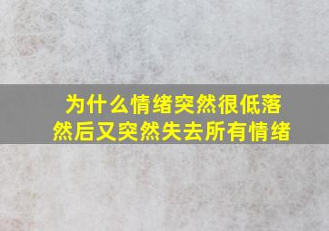 为什么情绪突然很低落然后又突然失去所有情绪