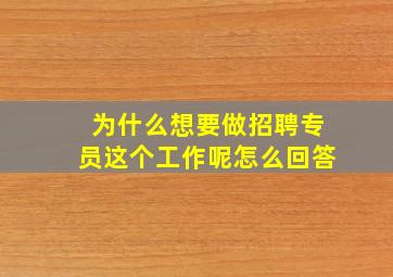 为什么想要做招聘专员这个工作呢怎么回答