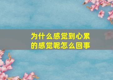 为什么感觉到心累的感觉呢怎么回事