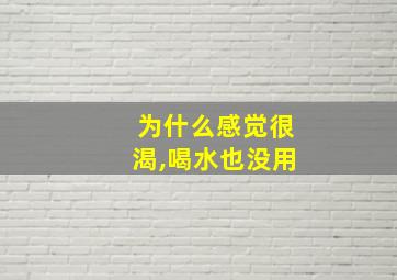 为什么感觉很渴,喝水也没用