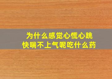 为什么感觉心慌心跳快喘不上气呢吃什么药