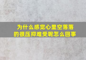 为什么感觉心里空落落的很压抑难受呢怎么回事