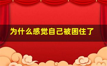 为什么感觉自己被困住了