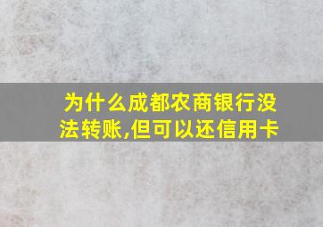 为什么成都农商银行没法转账,但可以还信用卡