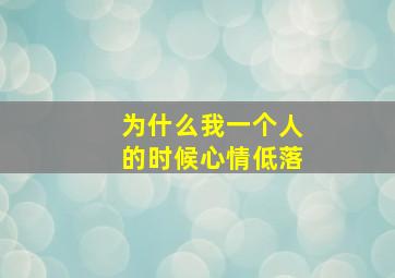 为什么我一个人的时候心情低落