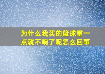 为什么我买的篮球重一点就不响了呢怎么回事