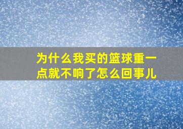 为什么我买的篮球重一点就不响了怎么回事儿