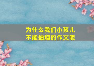 为什么我们小孩儿不能抽烟的作文呢