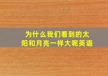 为什么我们看到的太阳和月亮一样大呢英语