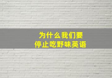 为什么我们要停止吃野味英语