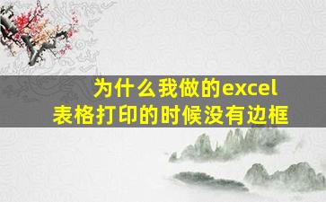 为什么我做的excel表格打印的时候没有边框