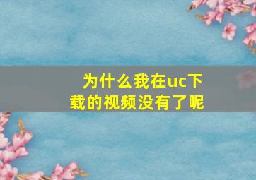 为什么我在uc下载的视频没有了呢