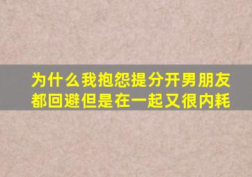 为什么我抱怨提分开男朋友都回避但是在一起又很内耗