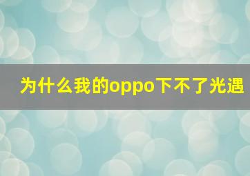 为什么我的oppo下不了光遇