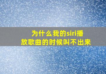 为什么我的siri播放歌曲的时候叫不出来