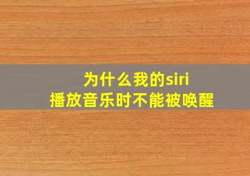 为什么我的siri播放音乐时不能被唤醒