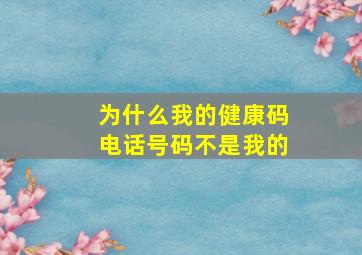 为什么我的健康码电话号码不是我的