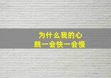 为什么我的心跳一会快一会慢