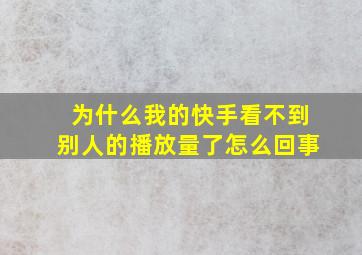 为什么我的快手看不到别人的播放量了怎么回事