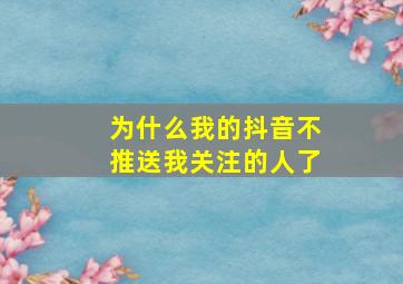 为什么我的抖音不推送我关注的人了