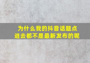 为什么我的抖音话题点进去都不是最新发布的呢