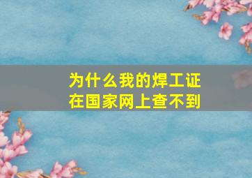 为什么我的焊工证在国家网上查不到