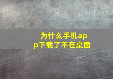 为什么手机app下载了不在桌面