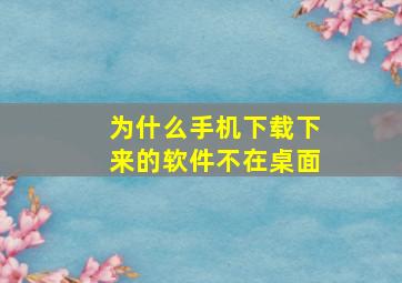 为什么手机下载下来的软件不在桌面