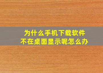 为什么手机下载软件不在桌面显示呢怎么办