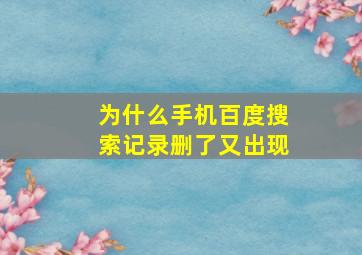 为什么手机百度搜索记录删了又出现