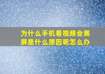 为什么手机看视频会黑屏是什么原因呢怎么办