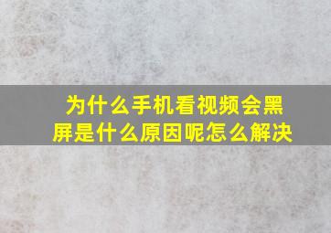 为什么手机看视频会黑屏是什么原因呢怎么解决