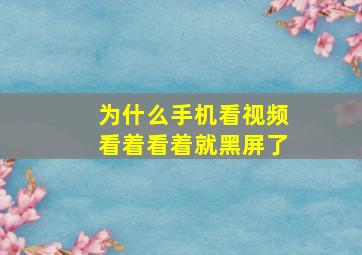 为什么手机看视频看着看着就黑屏了