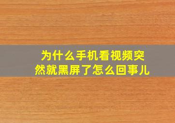 为什么手机看视频突然就黑屏了怎么回事儿